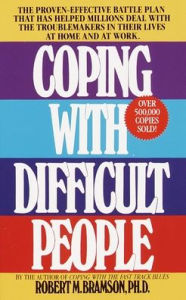 Title: Coping with Difficult People: The Proven-Effective Battle Plan That Has Helped Millions Deal with the Troublemakers in Their Lives at Home and at Work, Author: Robert M. Bramson Ph.D.