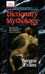 Title: Dictionary of Mythology: A Fascinating Guide to Gods, Demigods, Quests, and Legends, Author: Bergen Evans