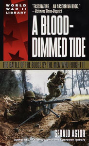 Title: A Blood-Dimmed Tide: The Battle of the Bulge by the Men Who Fought It, Author: Gerald Astor