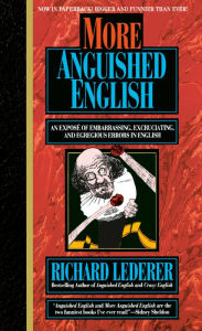 Title: More Anguished English: an Expose of Embarrassing Excruciating, and Egregious Errors in English, Author: Richard Lederer