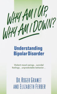 Title: Why Am I Up, Why Am I Down?: Understanding Bipolar Disorder, Author: Roger Granet
