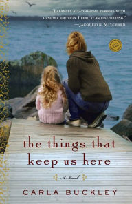 Title: The Things That Keep Us Here: A Novel, Author: Carla Buckley