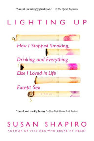 Title: Lighting Up: How I Stopped Smoking, Drinking, and Everything Else I Loved in Life except Sex, Author: Susan Shapiro