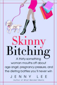Title: Skinny Bitching: A Thirty-Something Woman Mouths off about Baby Guilt, Age Angst, and the Dietingbattles You'll Never Win, Author: Jenny Lee
