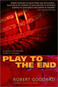 Title: Play to the End: A Novel, Author: Robert Goddard