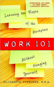 Title: Work 101: Learning the Ropes of the Workplace Without Hanging Yourself, Author: Elizabeth Freedman