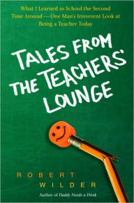 Title: Tales from the Teachers' Lounge: What I Learned in School the Second Time Around-One Man's Irreverent Look at Being a Teacher Today, Author: Robert Wilder