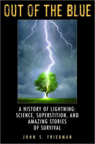 Title: Out of the Blue: A History of Lightning: Science, Superstition, and Amazing Stories of Survival, Author: John Friedman