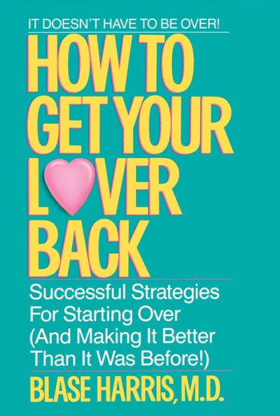 How to Get Your Lover Back: Successful Strategies for Starting over (And Making it Better Than It Was Before)