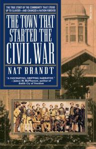 Title: The Town That Started the Civil War: The True Story of the Community That Stood Up to Slavery--and Changed a Nation Forever, Author: Nat Brandt