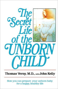 Title: The Secret Life of the Unborn Child: How You Can Prepare Your Baby for a Happy, Healthy Life, Author: Thomas Verny