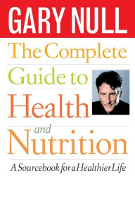 Title: The Complete Guide to Health and Nutrition: A Sourcebook for a Healthier Life, Author: Gary Null Ph.D.