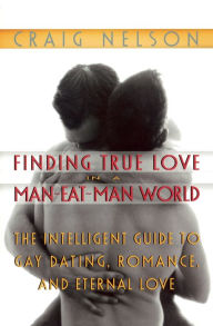 Title: Finding True Love in a Man-Eat-Man World: The Intelligent Guide to Gay Dating, Sex. Romance, and Eternal Love, Author: Craig Nelson