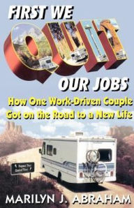 Title: First We Quit Our Jobs: How One Work Driven Couple Got on the Road to a New Life, Author: Marilyn J. Abraham