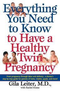 Title: Everything You Need to Know to Have a Healthy Twin Pregnancy: From Pregnancy Through Labor and Delivery . . . A Doctor's Step-by-Step Guide for Parents for Twins, Triplets, Quads, and More!, Author: Gila Leiter