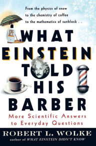 Title: What Einstein Told His Barber: More Scientific Answers to Everyday Questions, Author: Robert Wolke