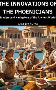Title: The Innovation of the Phoenicians: Traders and Navigators of the Ancient World, Author: Minerva Smith