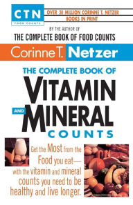 Title: The Complete Book of Vitamin and Mineral Counts: Get the Most from the Food You Eat-with the Vitamin and Mineral Counts You Need to Be Healthy and Live Longer, Author: Corinne T. Netzer