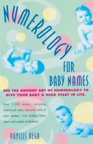 Title: Numerology for Baby Names: Use the Ancient Art of Numerology to Give Your Baby a Head Start in Life, Author: Phyllis Vega