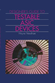 Title: Designer's Guide to Testable Asic Devices / Edition 1, Author: Wayne M. Needham