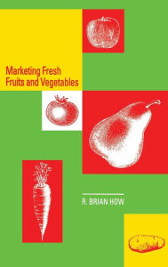 Title: Marketing Fresh Fruits and Vegetables, Author: Richard B. How