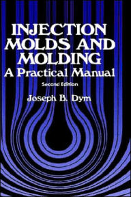 Title: Injection Molds and Molding: A practical manual / Edition 2, Author: J.B. Dym