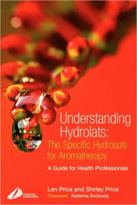 Title: Understanding Hydrolats: The Specific Hydrosols for Aromatherapy: A Guide for Health Professionals / Edition 1, Author: Len Price Cert Ed MIT(Trichology)