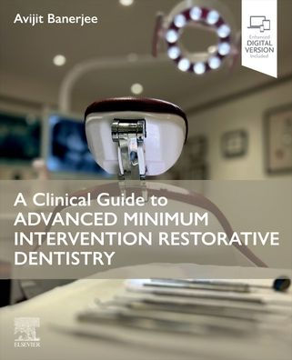 A Clinical Guide to Advanced Minimum Intervention Restorative Dentistry