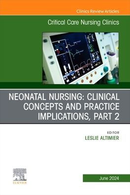 Neonatal Nursing: Clinical Concepts and Practice Implications, Part 2, An Issue of Critical Care Nursing Clinics North America