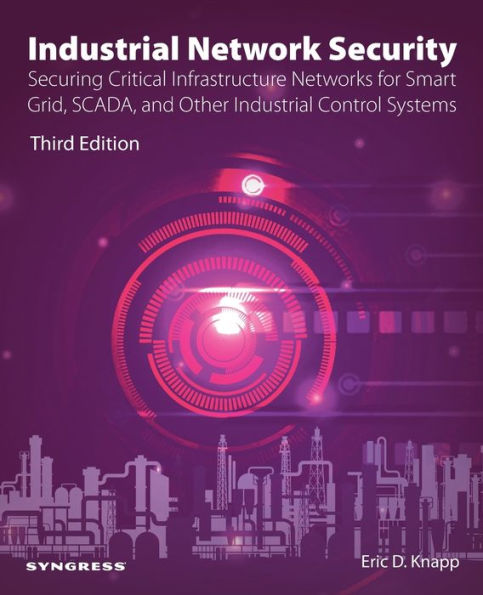 Industrial Network Security: Securing Critical Infrastructure Networks for Smart Grid, SCADA, and Other Industrial Control Systems