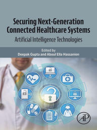 Title: Securing Next-Generation Connected Healthcare Systems: Artificial Intelligence Technologies, Author: Deepak Gupta PhD