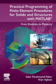 Title: Practical Programming of Finite Element Procedures for Solids and Structures with MATLAB®: From Elasticity to Plasticity, Author: Salar Farahmand-Tabar