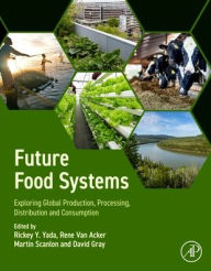 Title: Future Food Systems: Exploring Global Production, Processing, Distribution and Consumption, Author: Rickey Y. Yada