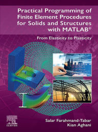 Title: Practical Programming of Finite Element Procedures for Solids and Structures with MATLAB®: From Elasticity to Plasticity, Author: Salar Farahmand-Tabar