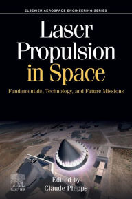 Title: Laser Propulsion in Space: Fundamentals, Technology, and Future Missions, Author: Claude Phipps