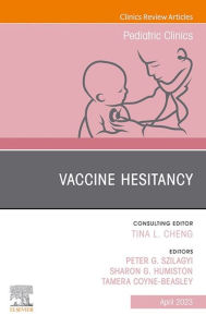 Title: Vaccine Hesitancy, An Issue of Pediatric Clinics of North America, E-Book: Vaccine Hesitancy, An Issue of Pediatric Clinics of North America, E-Book, Author: Peter G. Szilagyi MD