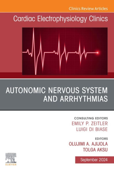 Autonomic Nervous System and Arrhythmias, An Issue of Cardiac Electrophysiology Clinics: Autonomic Nervous System and Arrhythmias, An Issue of Cardiac Electrophysiology Clinics, E-Book