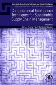 Title: Computational Intelligence Techniques for Sustainable Supply Chain Management, Author: Sanjoy Kumar Paul