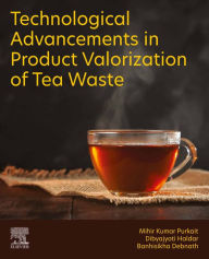 Title: Technological Advancements in Product Valorization of Tea Waste, Author: Mihir Kumar Purkait PhD
