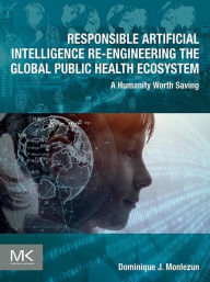Title: Responsible Artificial Intelligence Re-engineering the Global Public Health Ecosystem: A Humanity Worth Saving, Author: Dominique J Monlezun