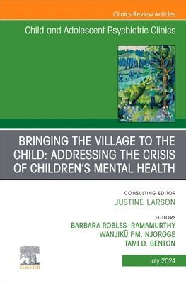 Bringing the Village to Child: Addressing Crisis of Children's Mental Health, An Issue ChildAnd Adolescent Psychiatric Clinics North America