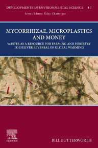 Title: Mycorrhizae, Microplastics and Money: Wastes as a Resource for Farming and Forestry to Deliver Reversal of Global Warming, Author: Bill Butterworth