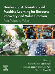 Title: Harnessing Automation and Machine Learning for Resource Recovery and Value Creation: From Waste to Value, Author: Kishor Kumar Sadasivuni