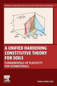 Download free ebooks online A Unified Hardening Constitutive Theory for Soils: Fundamentals of Plasticity for Geomaterials English version