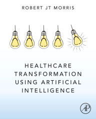 Title: Healthcare Transformation using Artificial Intelligence, Author: Robert JT Morris