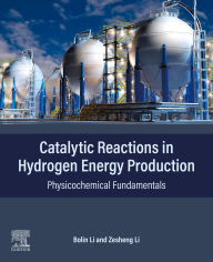 Title: Catalytic Reactions in Hydrogen Energy Production: Physicochemical Fundamentals, Author: Bolin Li