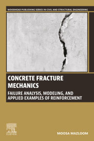 Title: Concrete Fracture Mechanics: Failure Analysis, Modeling, and Applied Examples of Reinforcement, Author: Moosa Mazloom PhD
