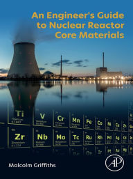 Title: An Engineer's Guide to Nuclear Reactor Core Materials, Author: Malcolm Griffiths