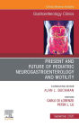 Present and Future of Pediatric Neurogastroenterology and Motility, An Issue of Gastroenterology Clinics of North America: Present and Future of Pediatric Neurogastroenterology and Motility, An Issue of Gastroenterology Clinics of North America, E-Book