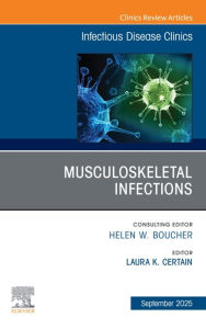 Title: Musculoskeletal Infections, An Issue of Infectious Disease Clinics of North America: Musculoskeletal Infections, An Issue of Infectious Disease Clinics of North America, E-Book, Author: PhD Certain MD